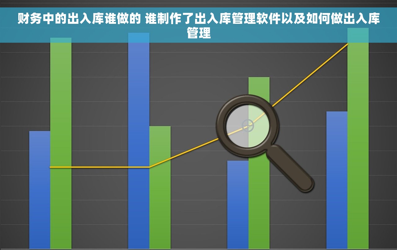 财务中的出入库谁做的 谁制作了出入库管理软件以及如何做出入库管理