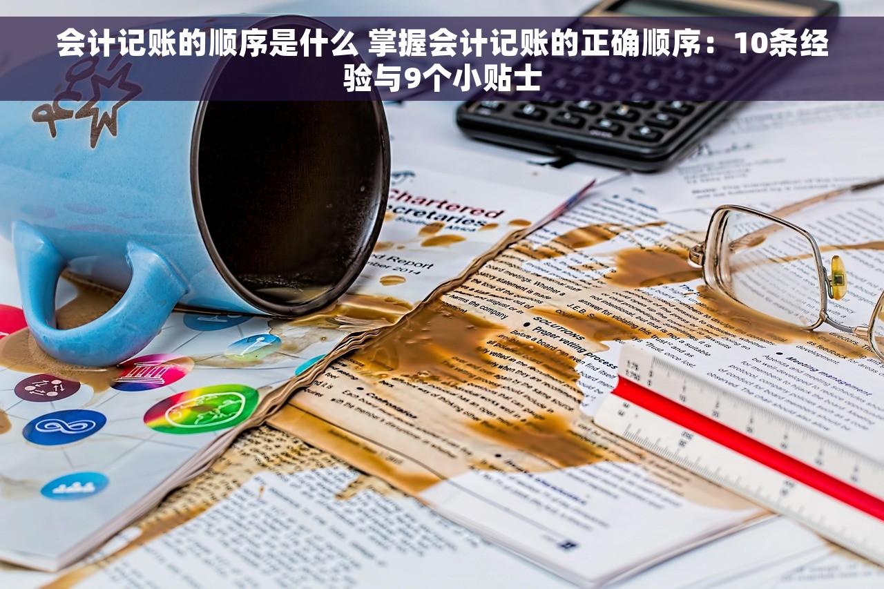会计记账的顺序是什么 掌握会计记账的正确顺序：10条经验与9个小贴士