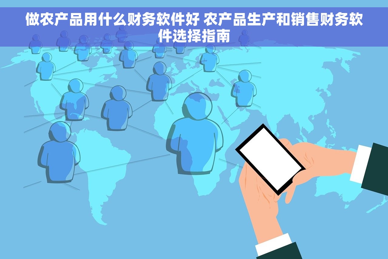 做农产品用什么财务软件好 农产品生产和销售财务软件选择指南