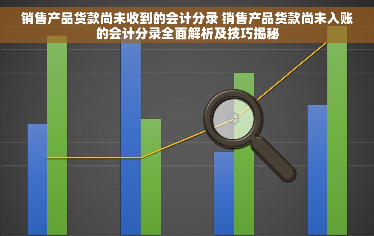 销售产品货款尚未收到的会计分录 销售产品货款尚未入账的会计分录全面解析及技巧揭秘