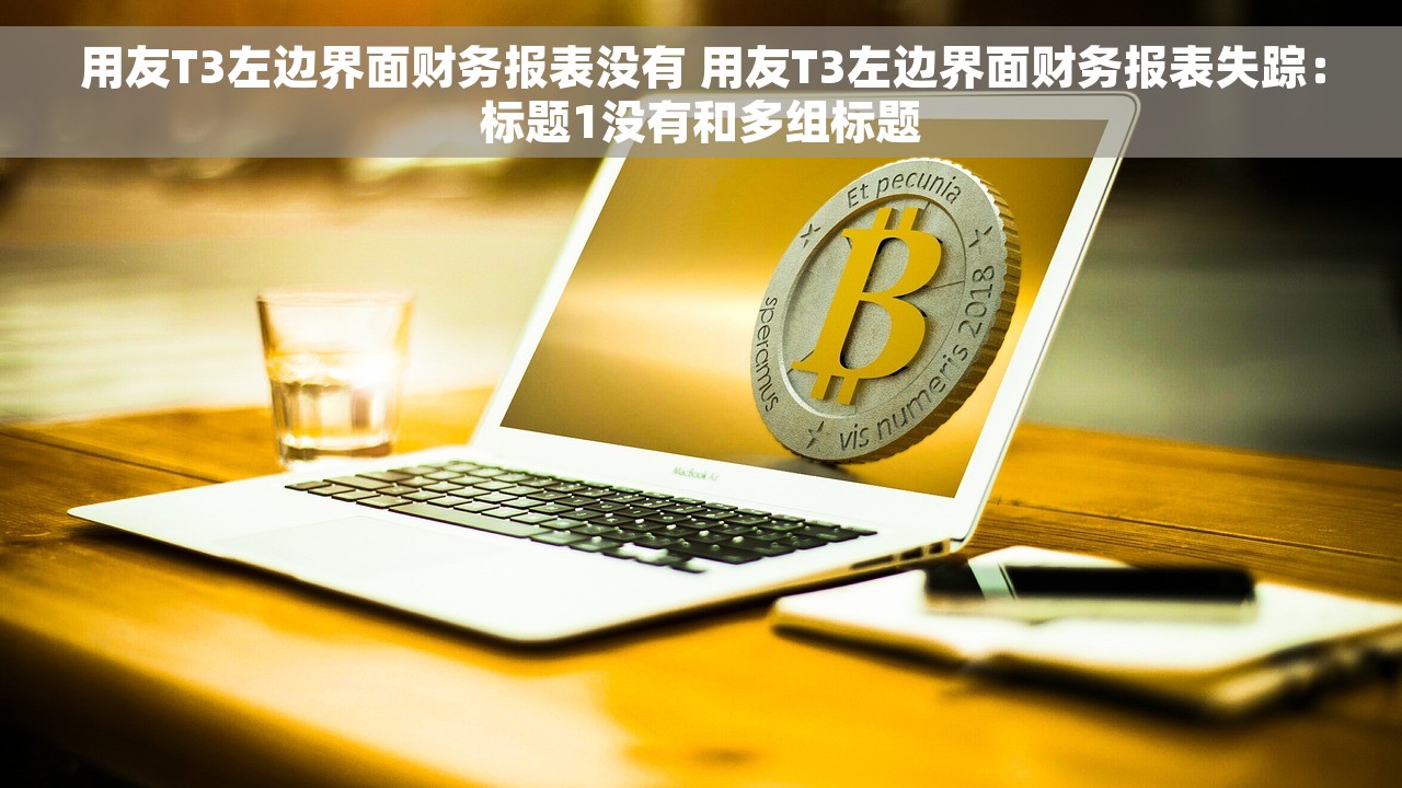 用友T3左边界面财务报表没有 用友T3左边界面财务报表失踪：标题1没有和多组标题