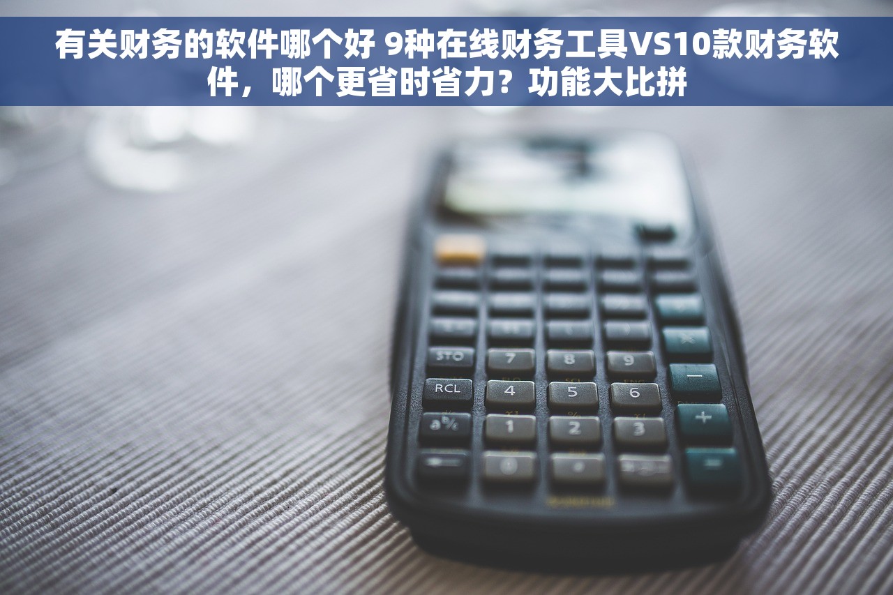 有关财务的软件哪个好 9种在线财务工具VS10款财务软件，哪个更省时省力？功能大比拼