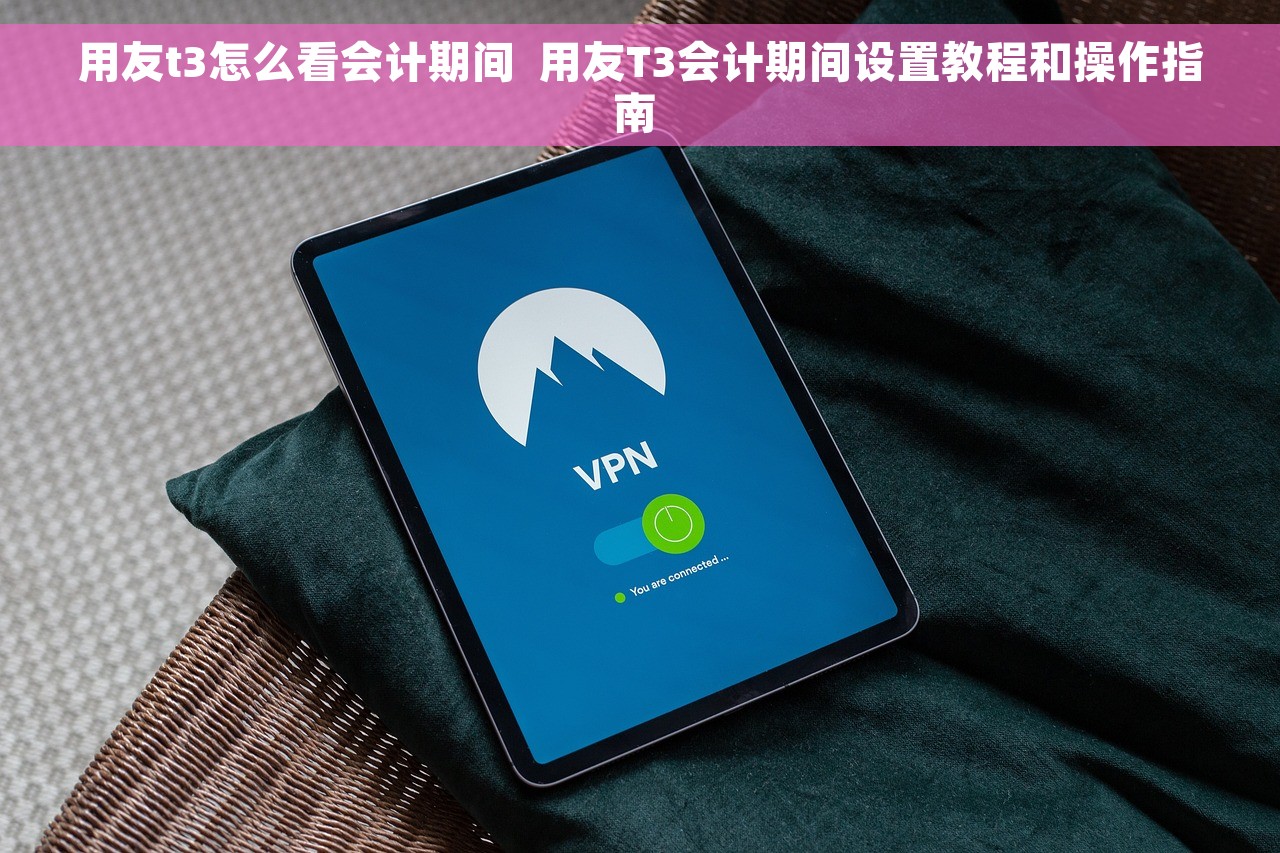 用友t3怎么看会计期间  用友T3会计期间设置教程和操作指南 