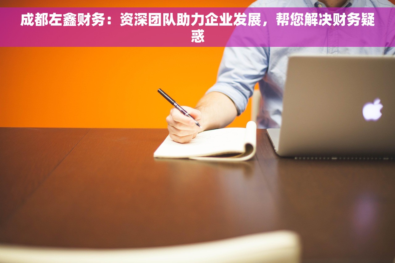 成都左鑫财务:资深团队助力企业发展,帮您解决财务疑惑 成都左鑫财务:资深团队助力企业发展,帮您解决财务疑惑