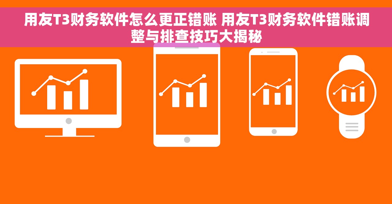 用友T3财务软件怎么更正错账 用友T3财务软件错账调整与排查技巧大揭秘