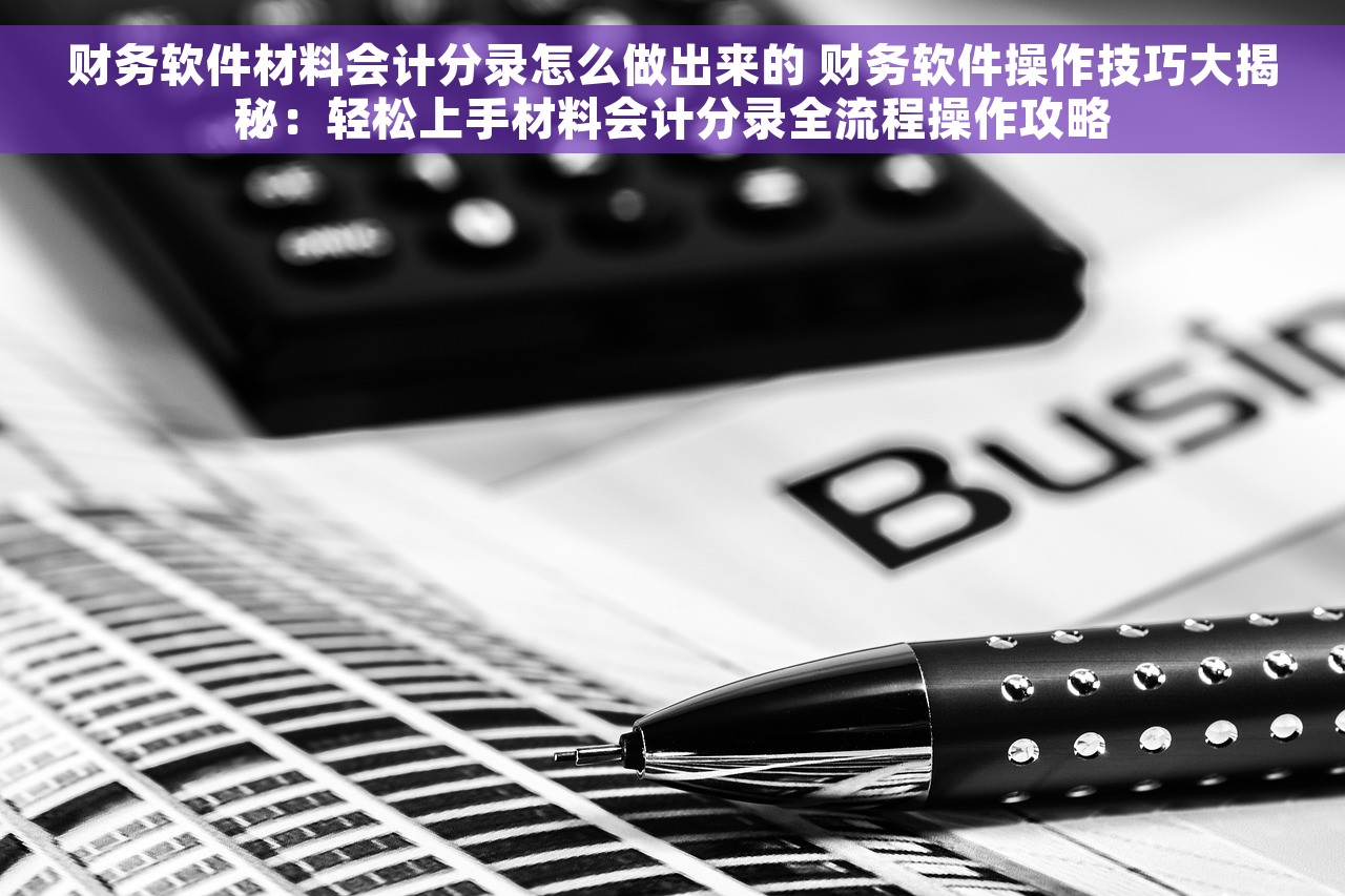财务软件材料会计分录怎么做出来的 财务软件操作技巧大揭秘：轻松上手材料会计分录全流程操作攻略