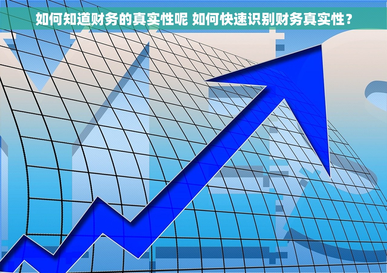 如何知道财务的真实性呢 如何快速识别财务真实性？