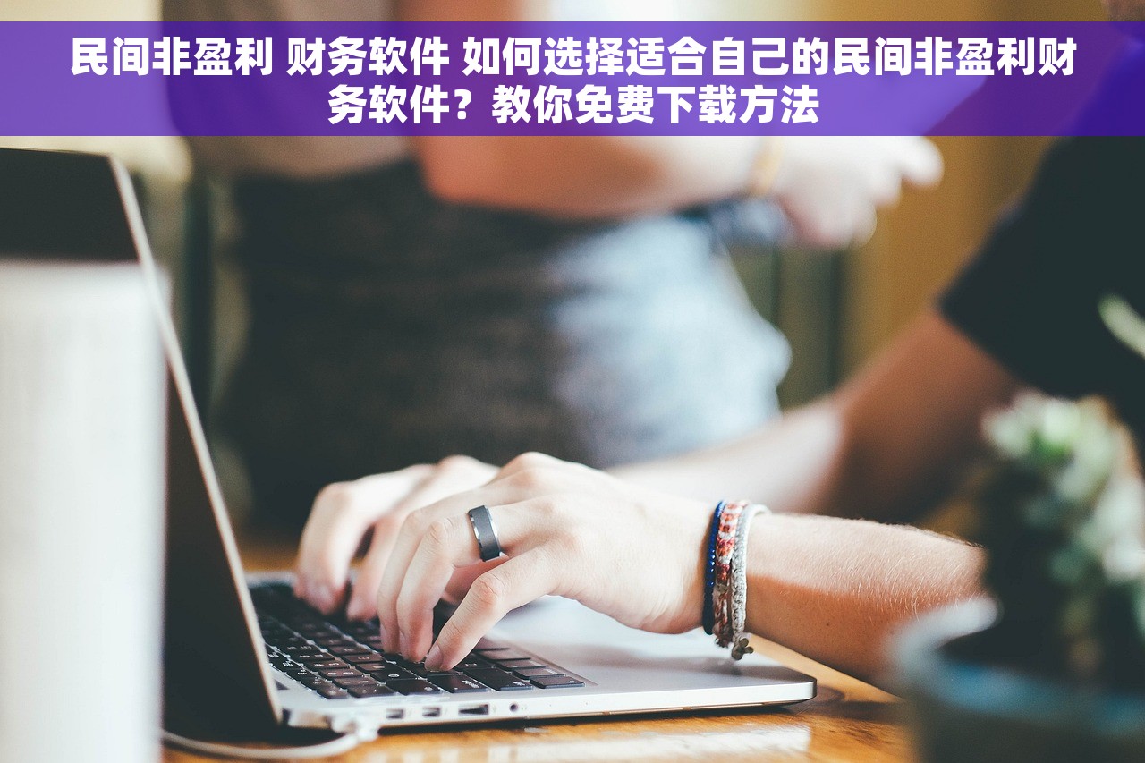 民间非盈利 财务软件 如何选择适合自己的民间非盈利财务软件？教你免费下载方法