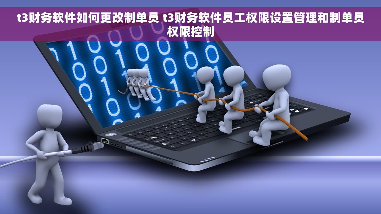 t3财务软件如何更改制单员 t3财务软件员工权限设置管理和制单员权限控制