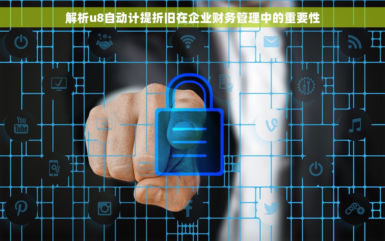 解析u8自动计提折旧在企业财务管理中的重要性