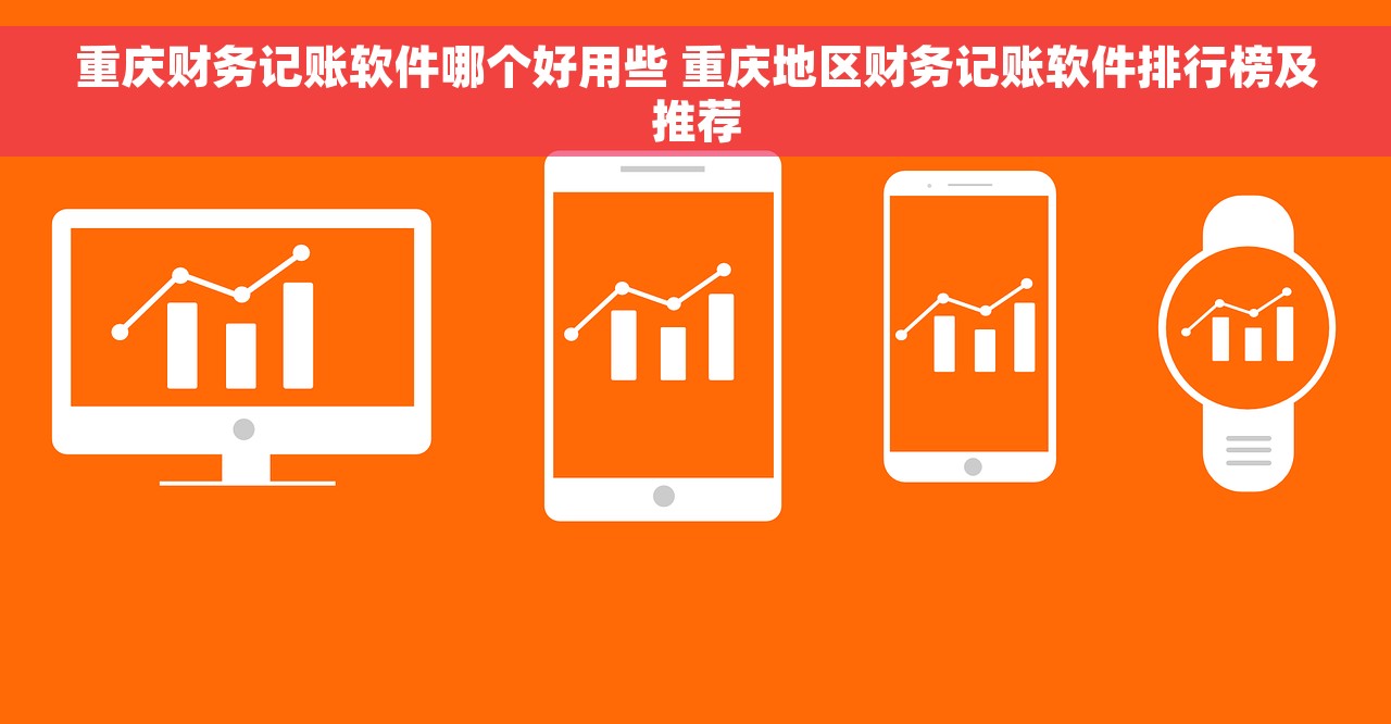 重庆财务记账软件哪个好用些 重庆地区财务记账软件排行榜及推荐