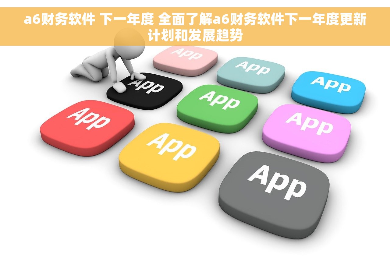 a6财务软件 下一年度 全面了解a6财务软件下一年度更新计划和发展趋势