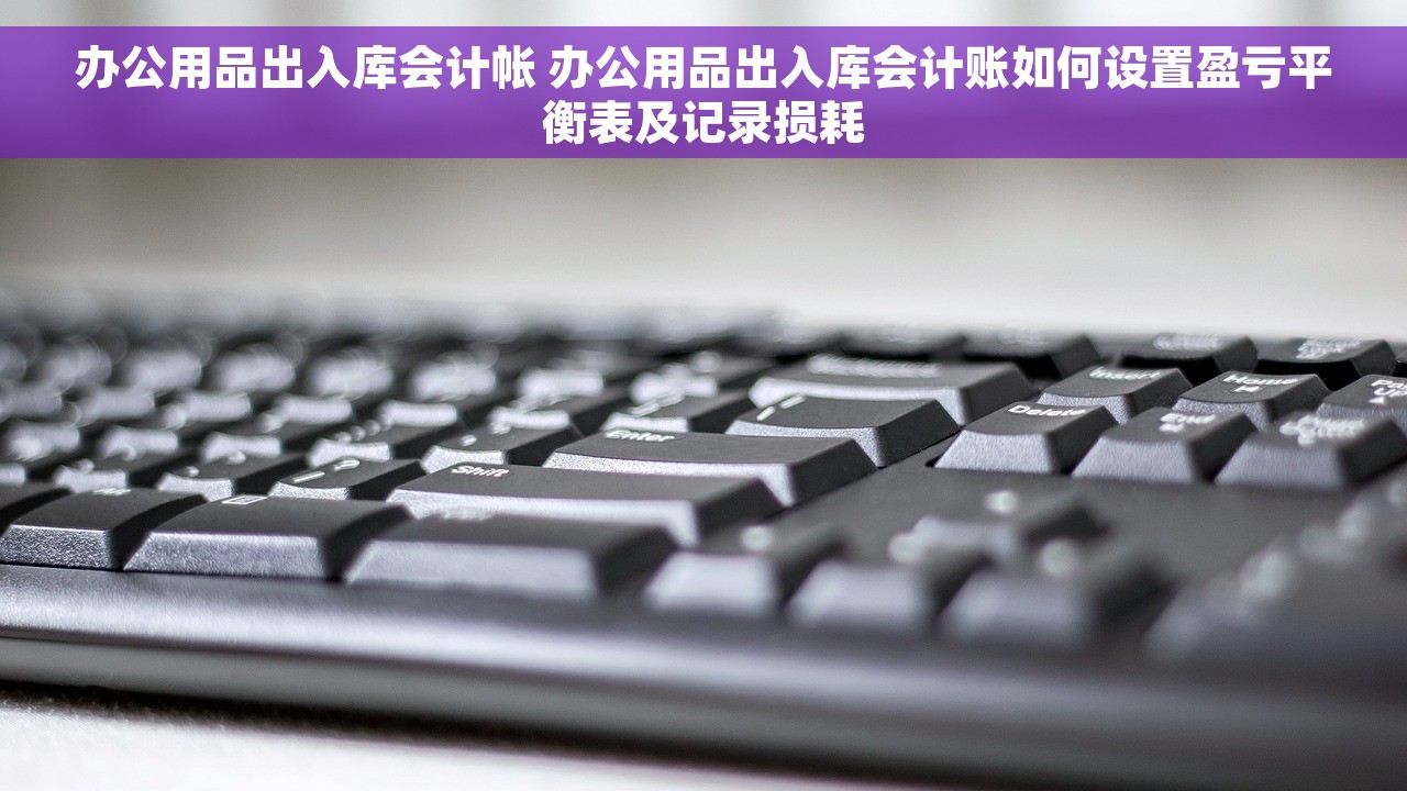 办公用品出入库会计帐 办公用品出入库会计账如何设置盈亏平衡表及记录损耗