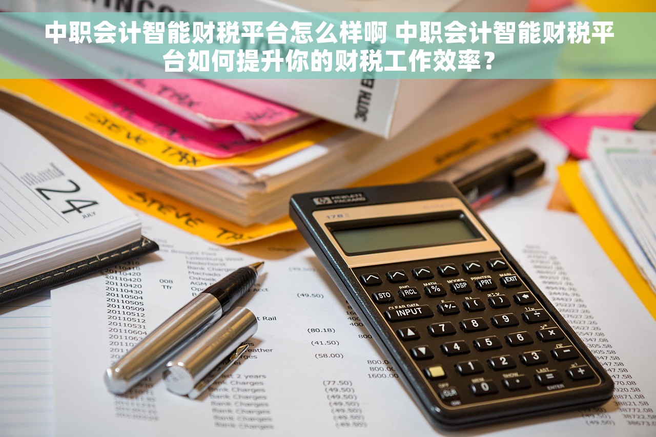 中职会计智能财税平台怎么样啊 中职会计智能财税平台如何提升你的财税工作效率？