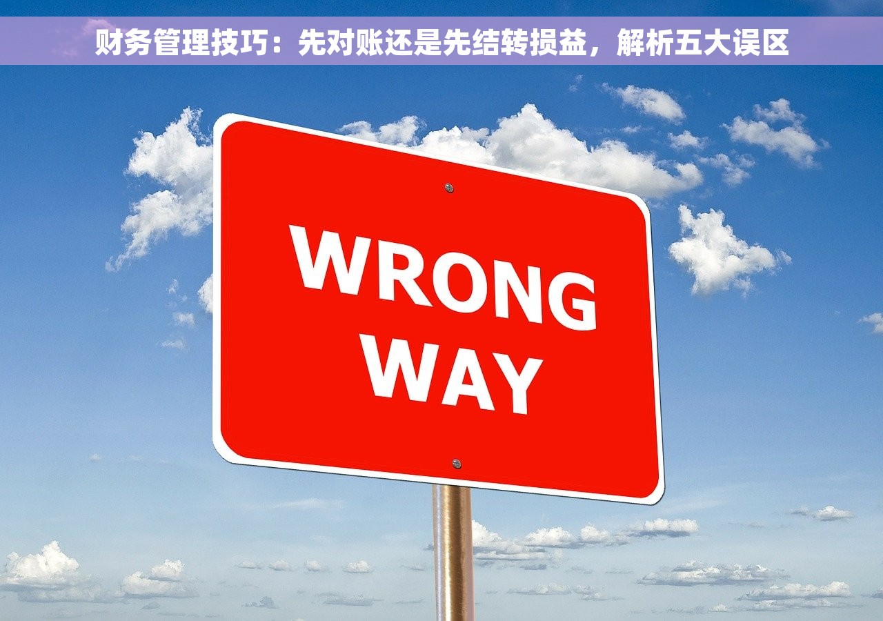 财务管理技巧：先对账还是先结转损益，解析五大误区