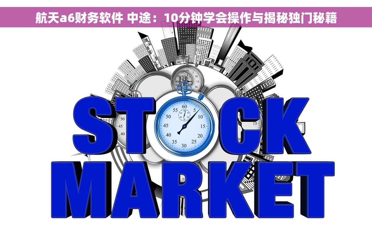 航天a6财务软件 中途：10分钟学会操作与揭秘独门秘籍