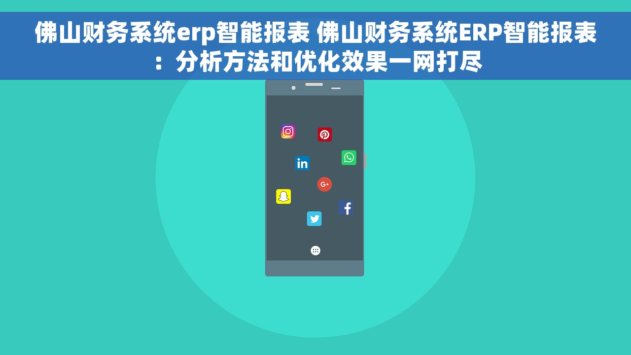 佛山财务系统erp智能报表 佛山财务系统ERP智能报表：分析方法和优化效果一网打尽