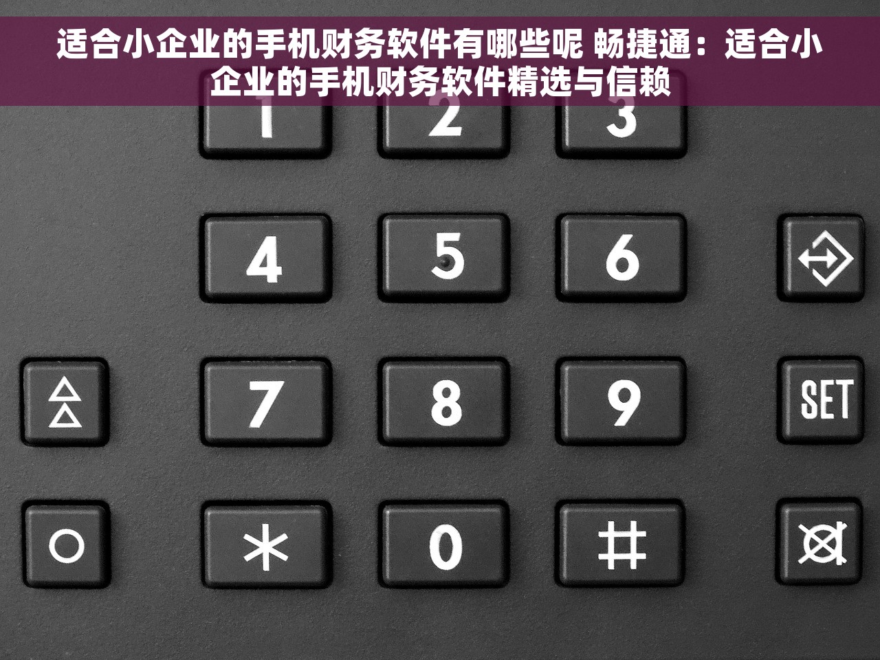适合小企业的手机财务软件有哪些呢 畅捷通：适合小企业的手机财务软件精选与信赖