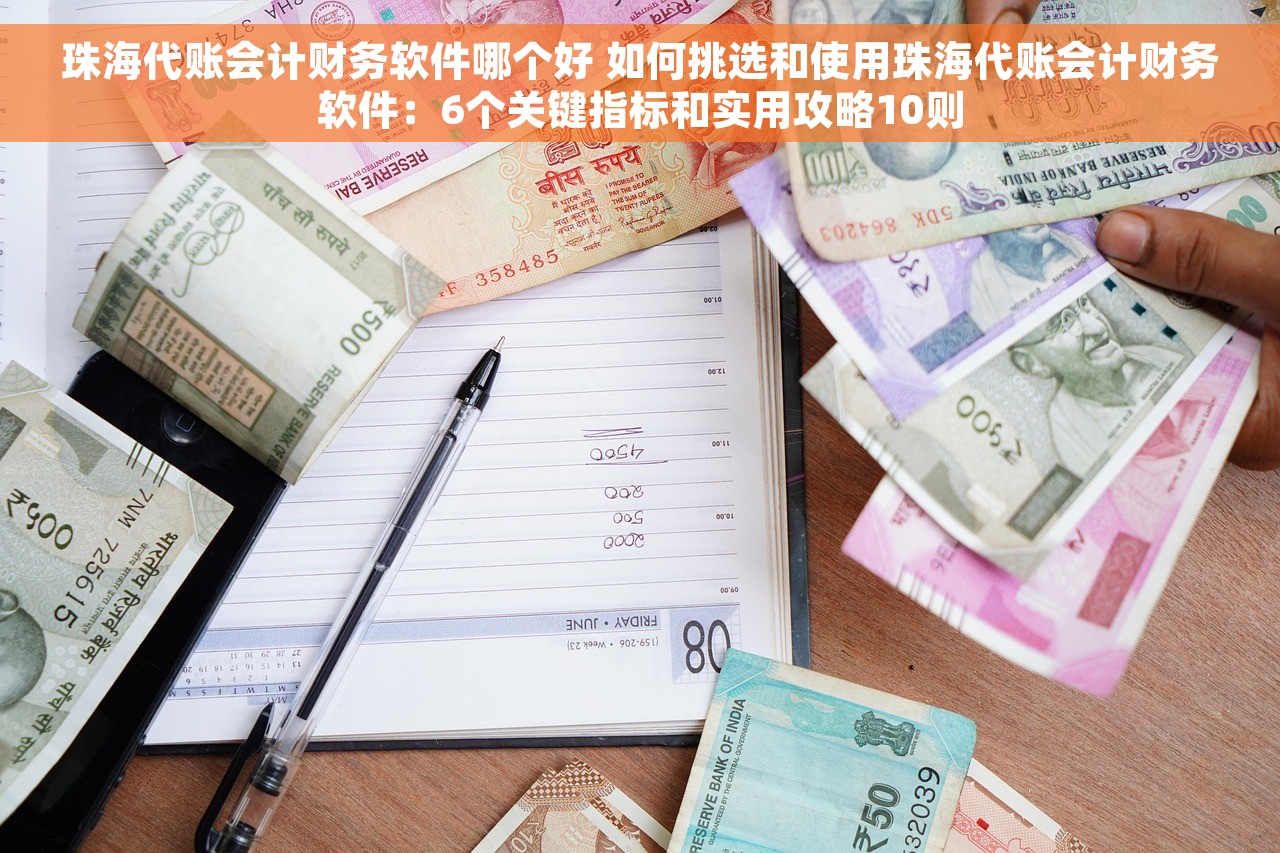 珠海代账会计财务软件哪个好 如何挑选和使用珠海代账会计财务软件：6个关键指标和实用攻略10则