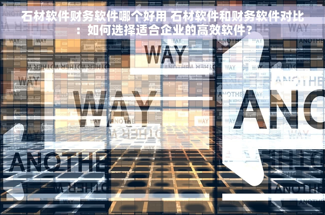 石材软件财务软件哪个好用 石材软件和财务软件对比：如何选择适合企业的高效软件？