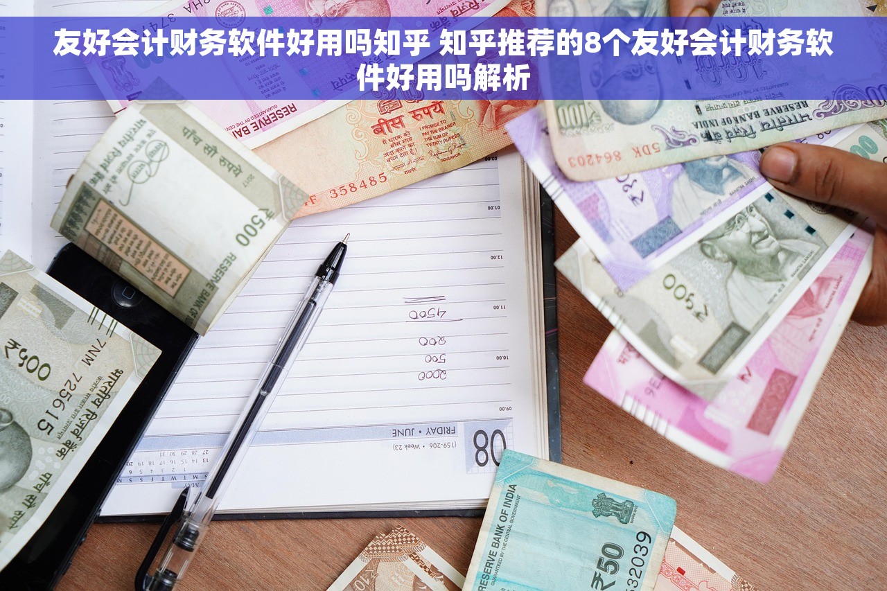友好会计财务软件好用吗知乎 知乎推荐的8个友好会计财务软件好用吗解析