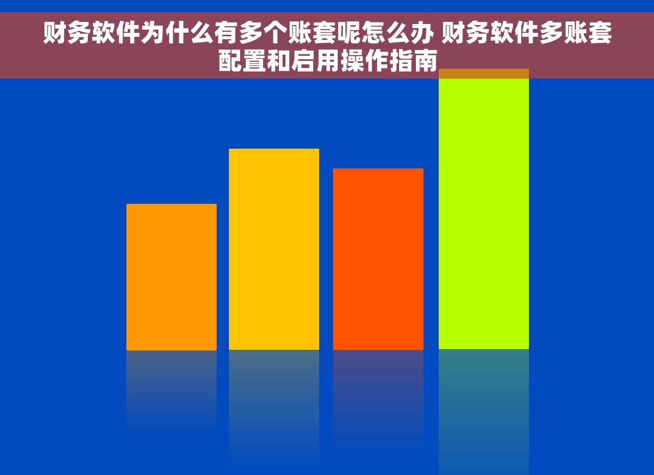 财务软件为什么有多个账套呢怎么办 财务软件多账套配置和启用操作指南