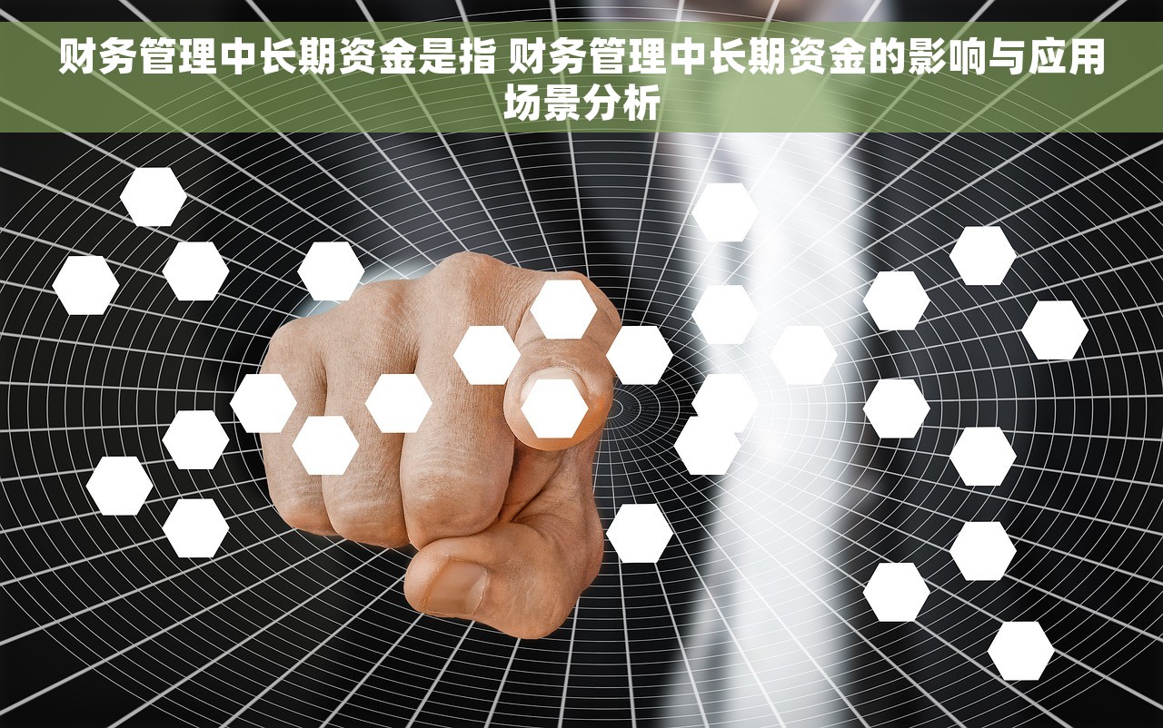 财务管理中长期资金是指 财务管理中长期资金的影响与应用场景分析