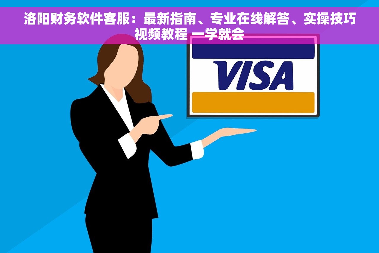 洛阳财务软件客服：最新指南、专业在线解答、实操技巧视频教程 一学就会