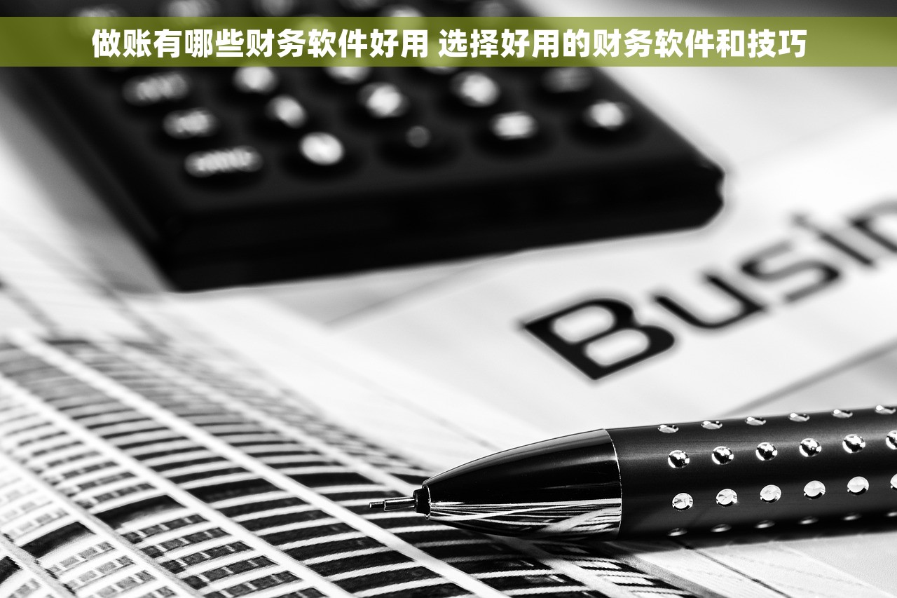 做账有哪些财务软件好用 选择好用的财务软件和技巧