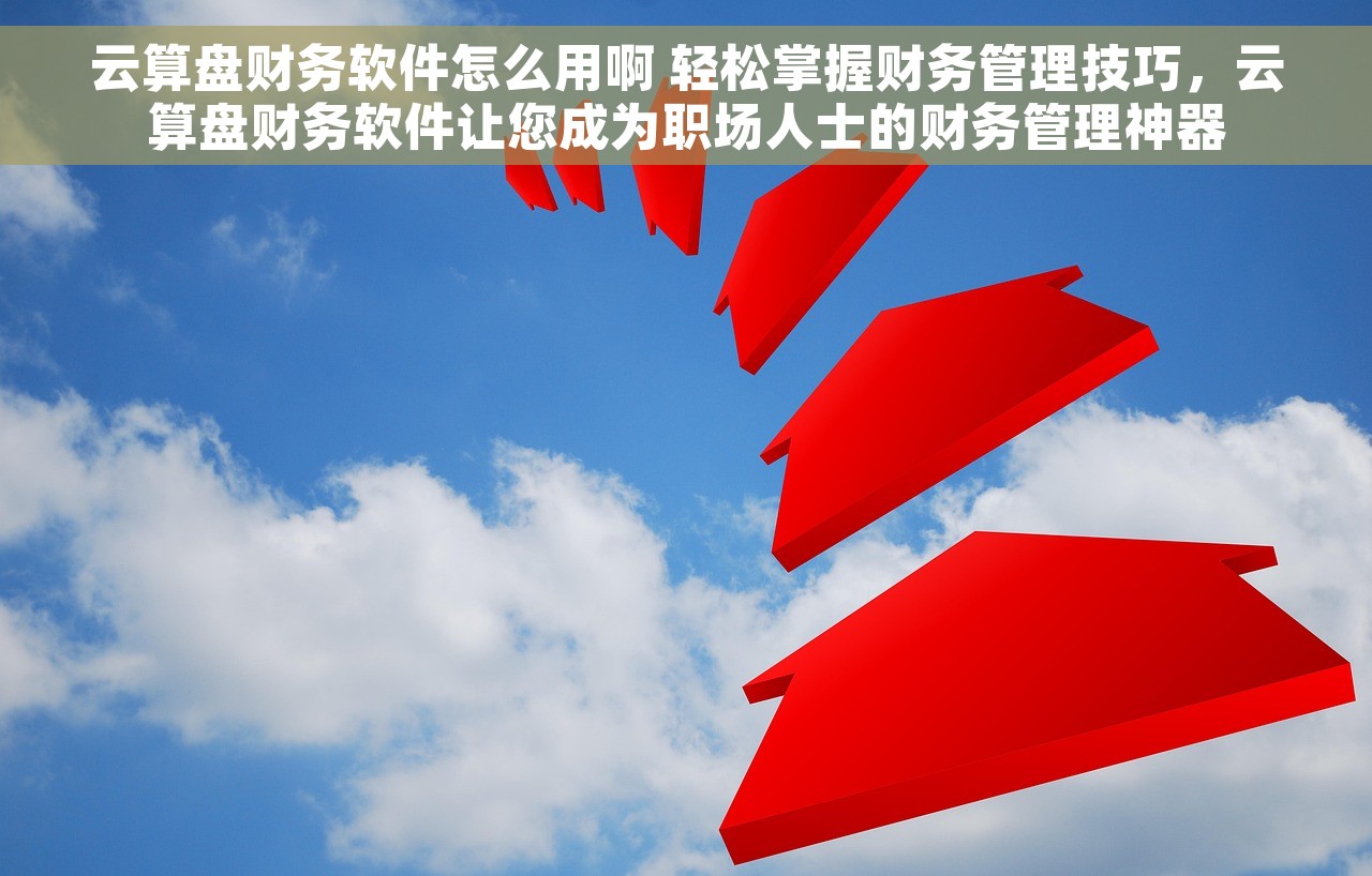 云算盘财务软件怎么用啊 轻松掌握财务管理技巧，云算盘财务软件让您成为职场人士的财务管理神器