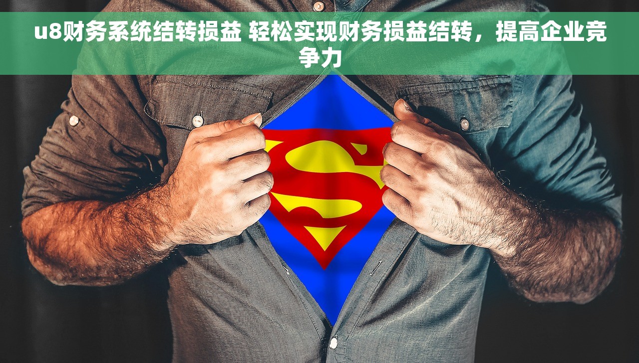 u8财务系统结转损益 轻松实现财务损益结转，提高企业竞争力