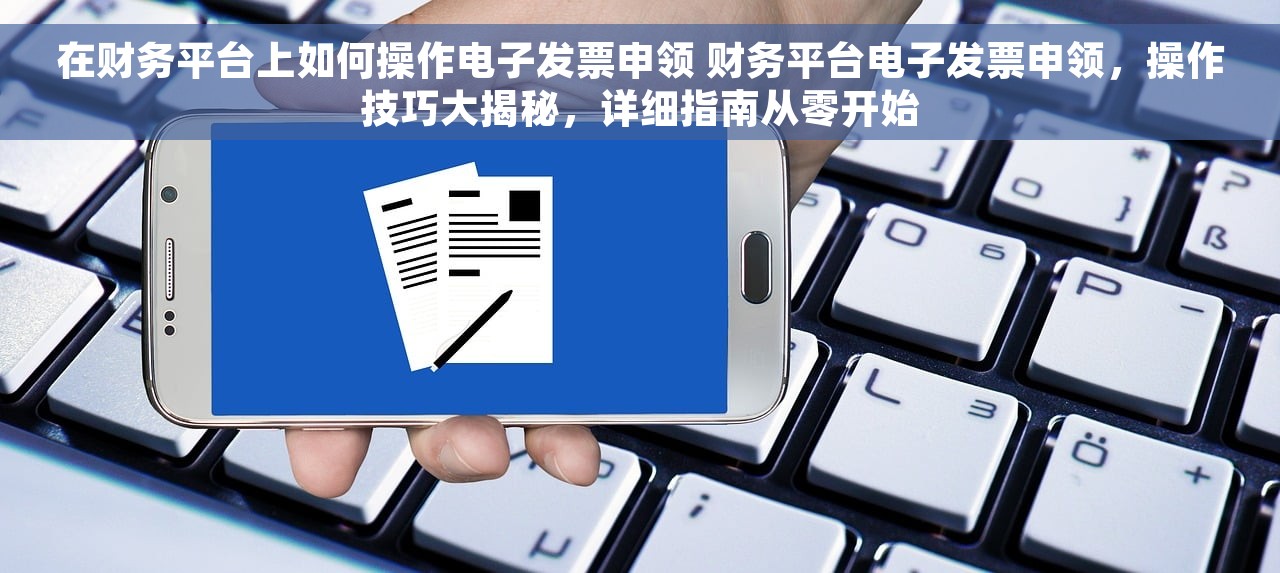 在财务平台上如何操作电子发票申领 财务平台电子发票申领，操作技巧大揭秘，详细指南从零开始