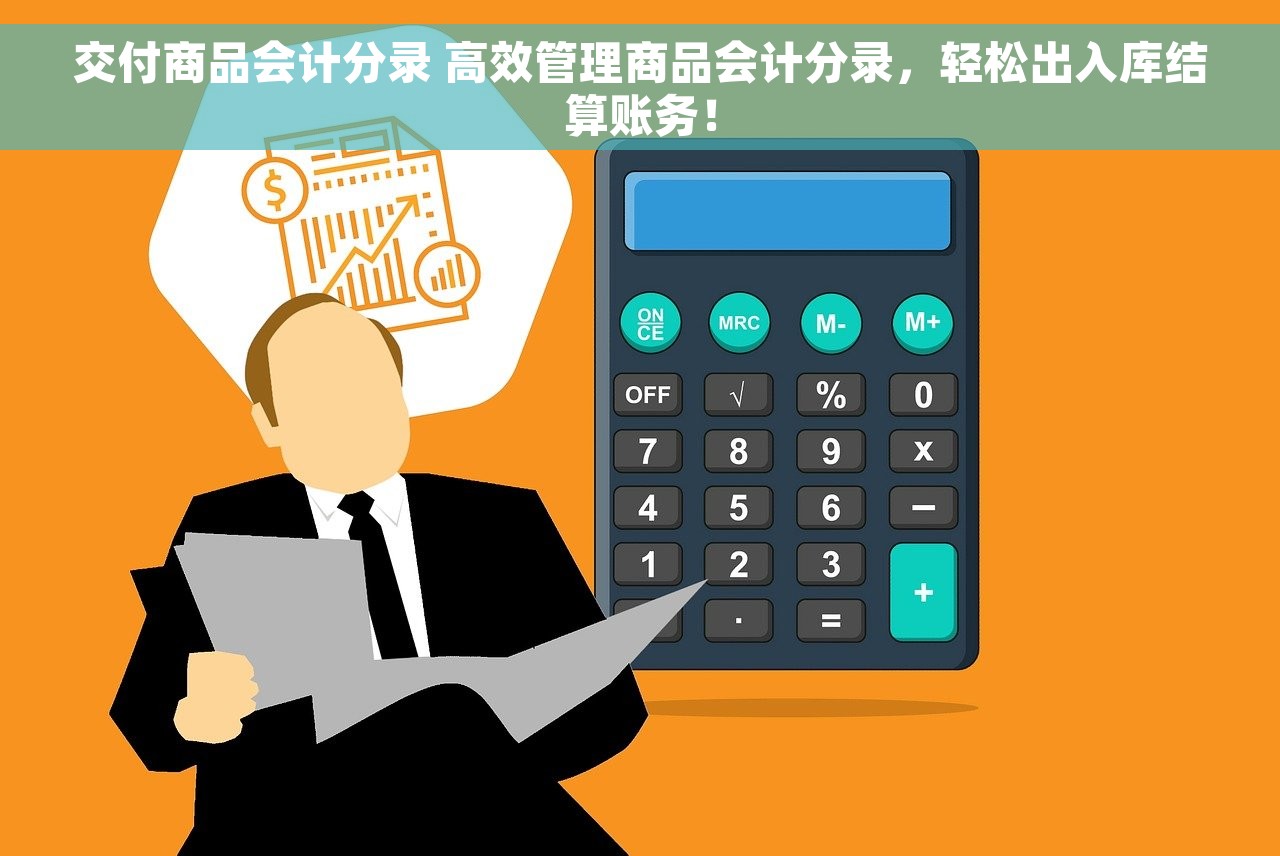 交付商品会计分录 高效管理商品会计分录，轻松出入库结算账务！