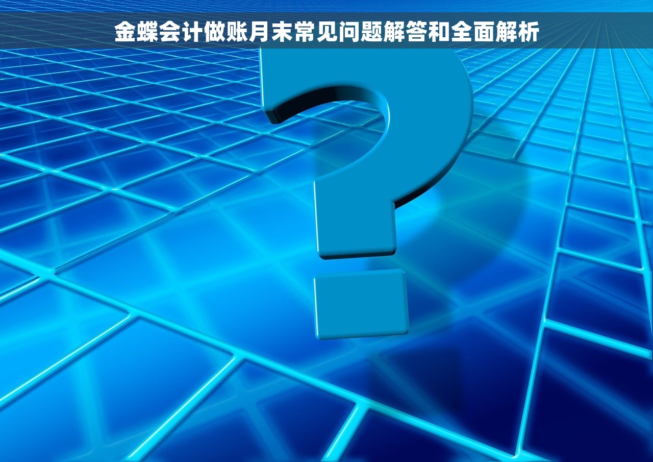 金蝶会计做账月末常见问题解答和全面解析