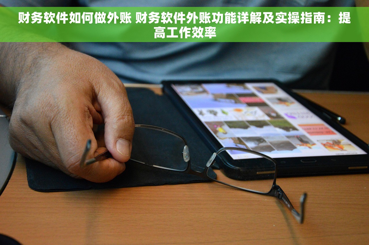 财务软件如何做外账 财务软件外账功能详解及实操指南：提高工作效率
