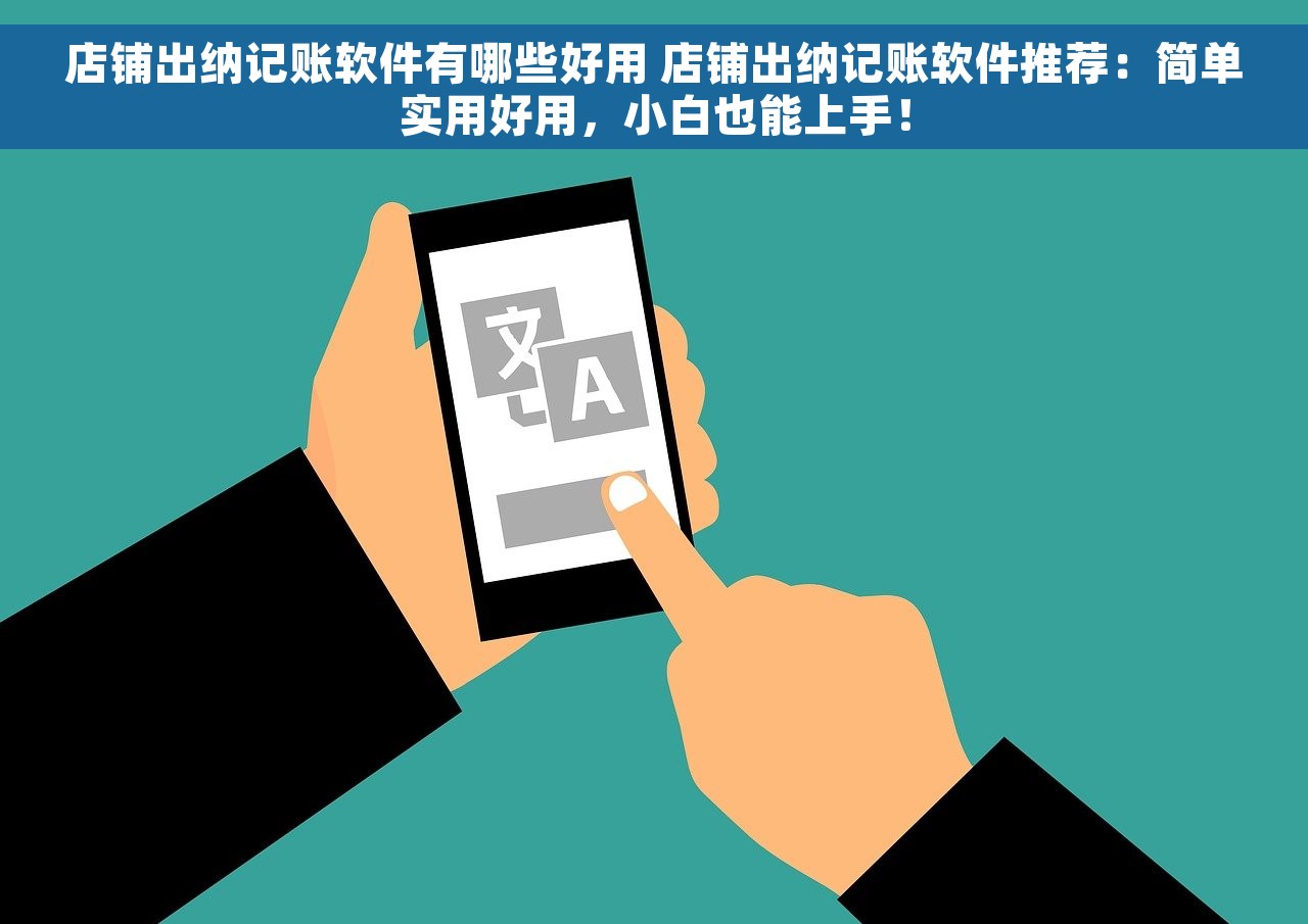 店铺出纳记账软件有哪些好用 店铺出纳记账软件推荐：简单实用好用，小白也能上手！