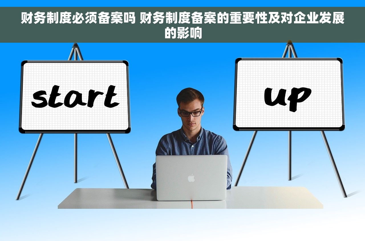 财务制度必须备案吗 财务制度备案的重要性及对企业发展的影响