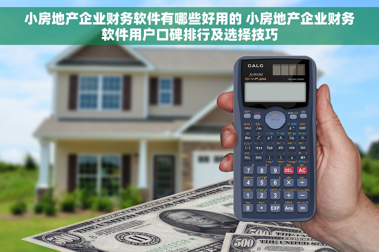 小房地产企业财务软件有哪些好用的 小房地产企业财务软件用户口碑排行及选择技巧