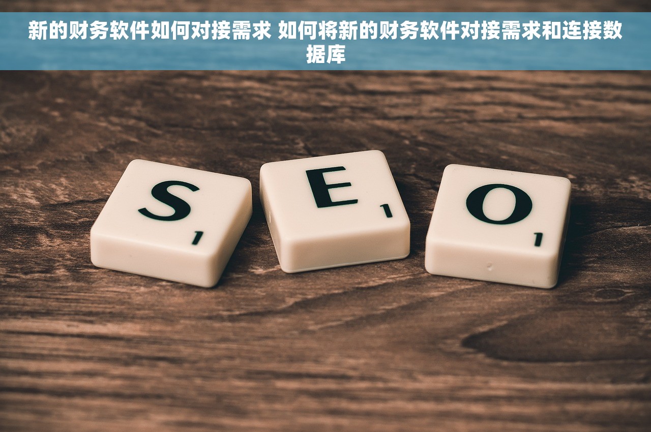 新的财务软件如何对接需求 如何将新的财务软件对接需求和连接数据库