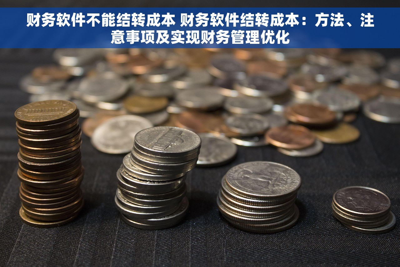 财务软件不能结转成本 财务软件结转成本：方法、注意事项及实现财务管理优化