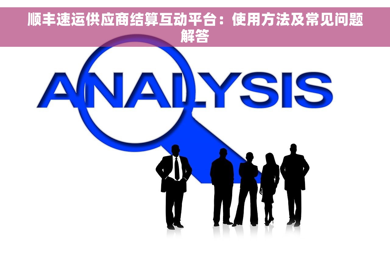 顺丰速运供应商结算互动平台：使用方法及常见问题解答