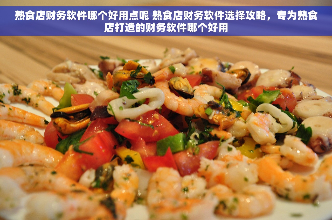 熟食店财务软件哪个好用点呢 熟食店财务软件选择攻略，专为熟食店打造的财务软件哪个好用