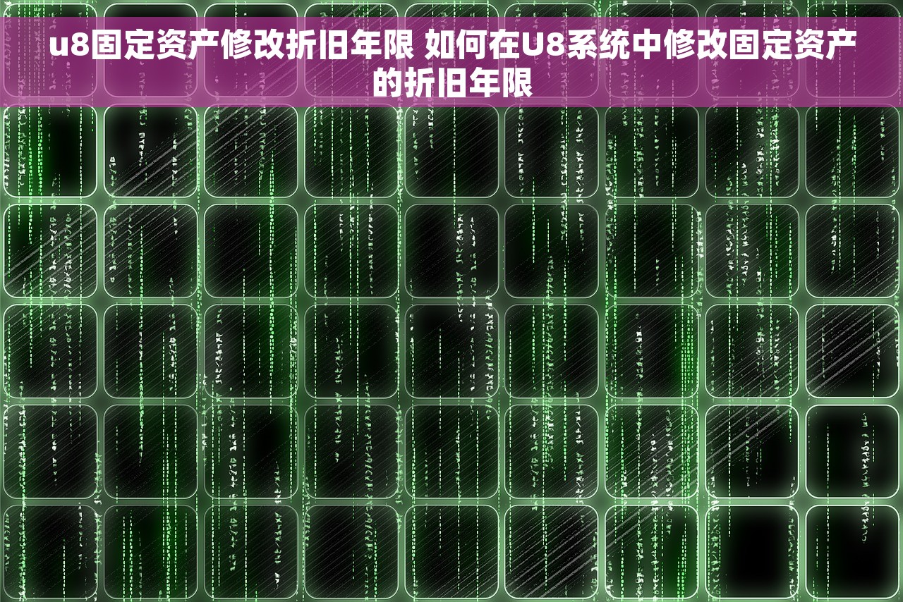 u8固定资产修改折旧年限 如何在U8系统中修改固定资产的折旧年限