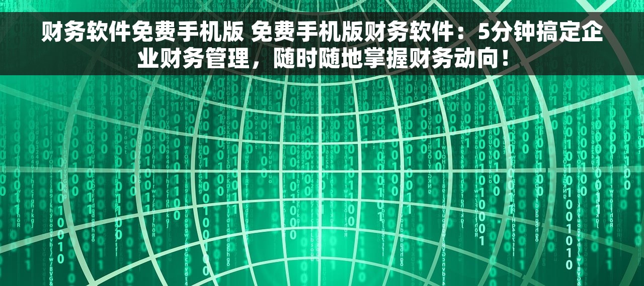 财务软件免费手机版 免费手机版财务软件：5分钟搞定企业财务管理，随时随地掌握财务动向！