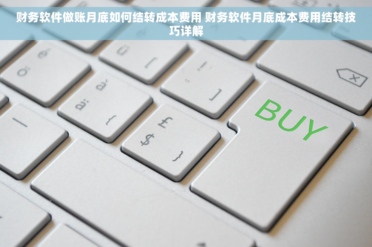 财务软件做账月底如何结转成本费用 财务软件月底成本费用结转技巧详解