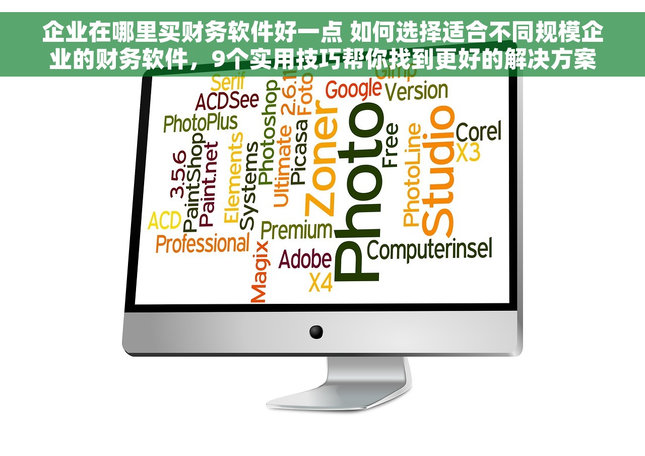 企业在哪里买财务软件好一点 如何选择适合不同规模企业的财务软件，9个实用技巧帮你找到更好的解决方案