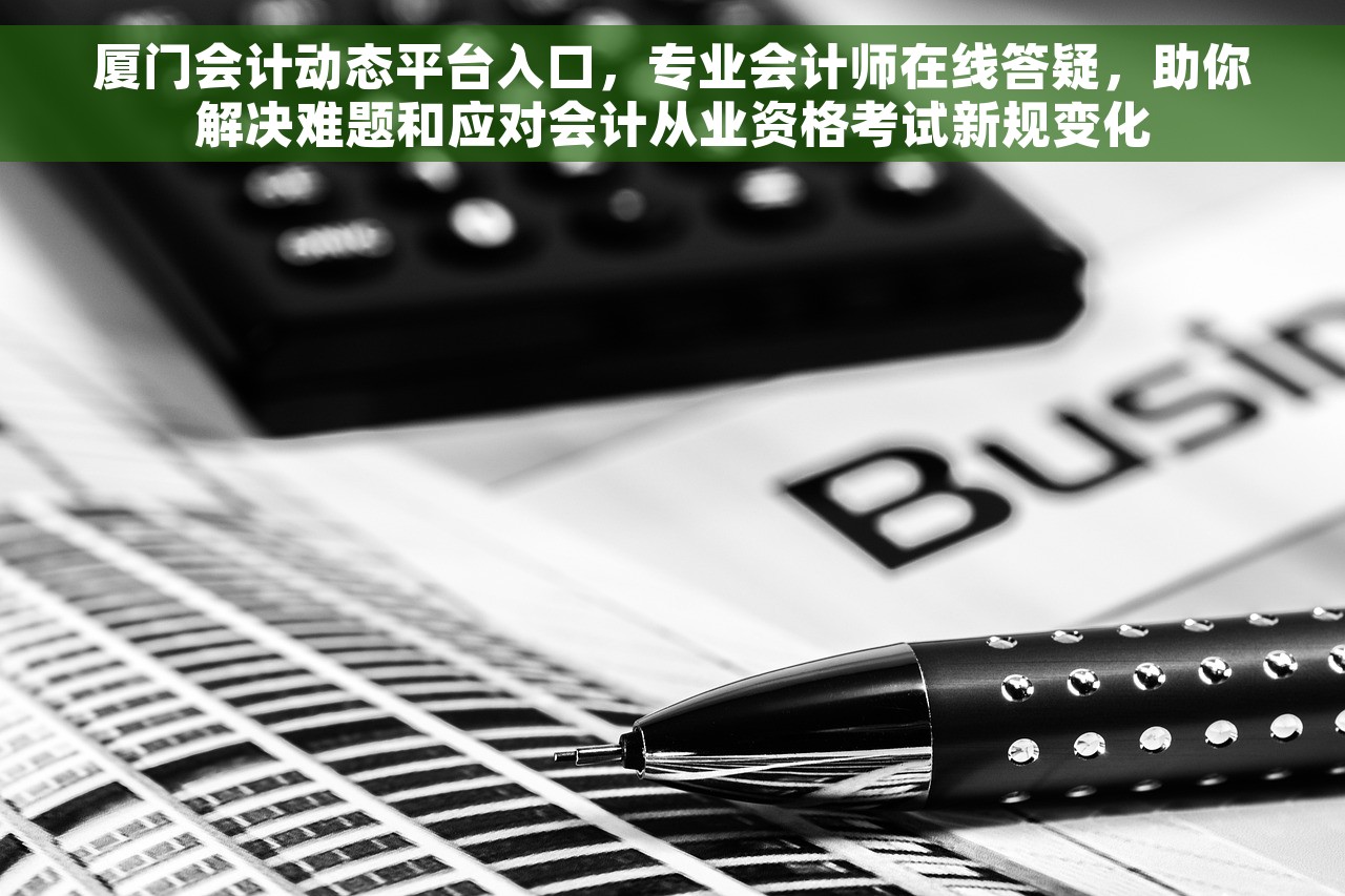 厦门会计动态平台入口，专业会计师在线答疑，助你解决难题和应对会计从业资格考试新规变化