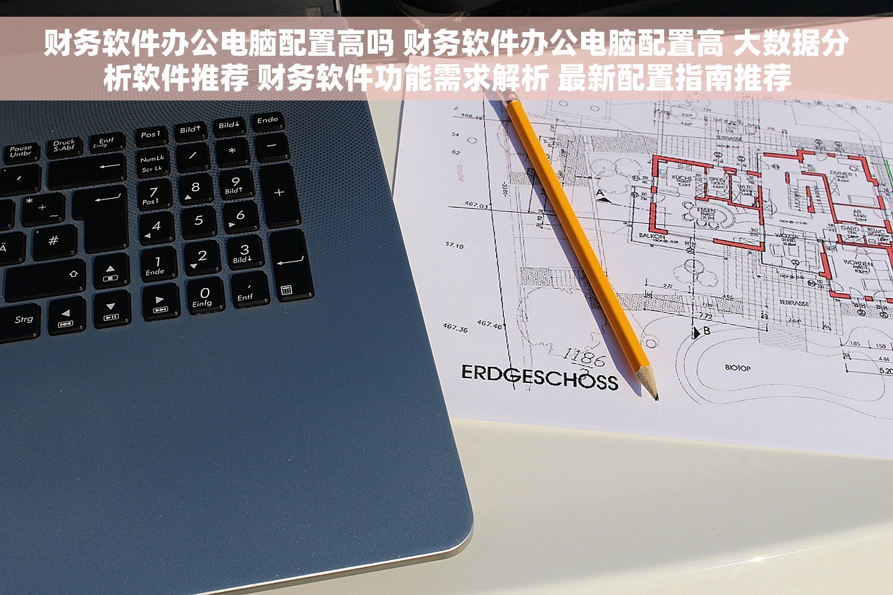 财务软件办公电脑配置高吗 财务软件办公电脑配置高 大数据分析软件推荐 财务软件功能需求解析 最新配置指南推荐