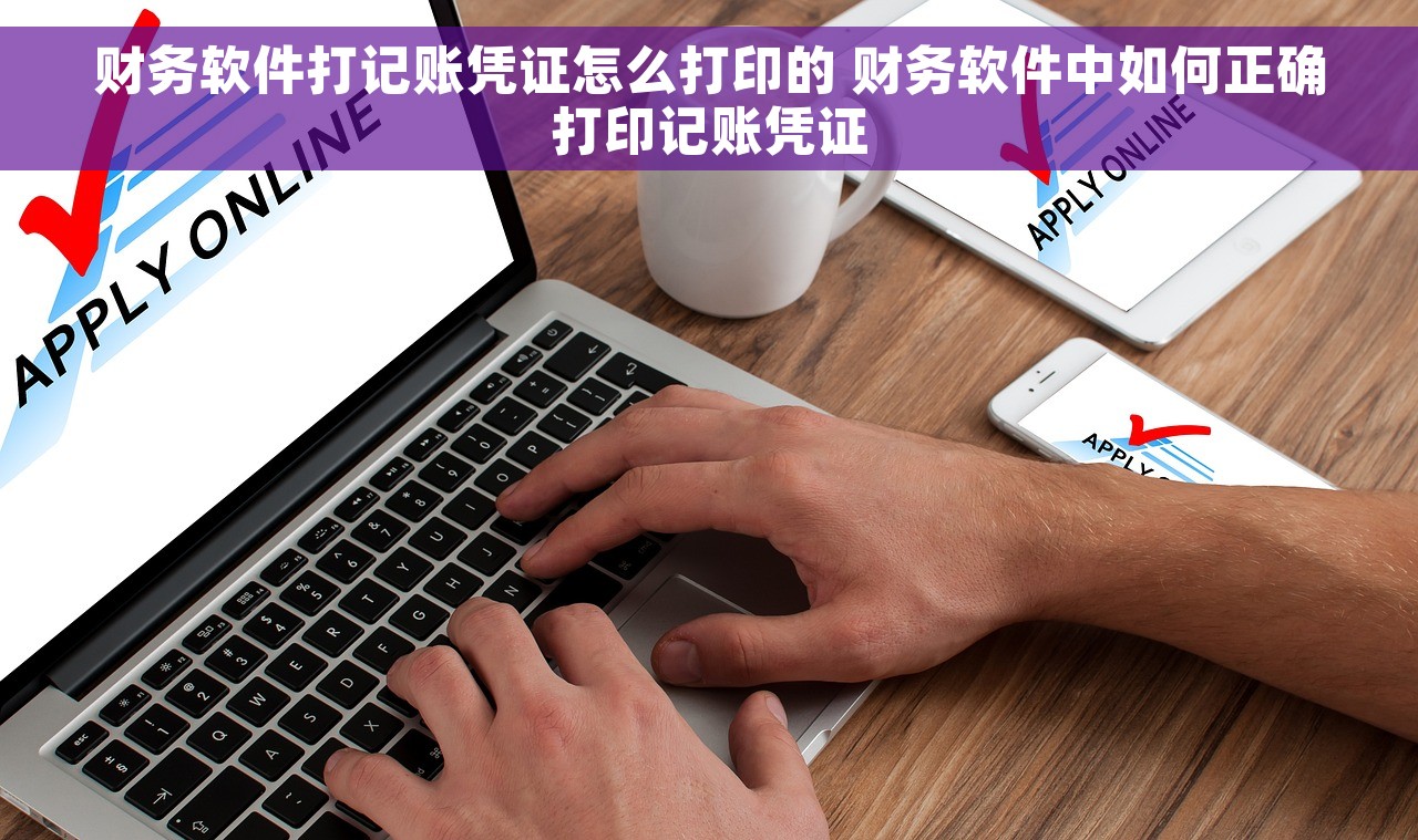 财务软件打记账凭证怎么打印的 财务软件中如何正确打印记账凭证