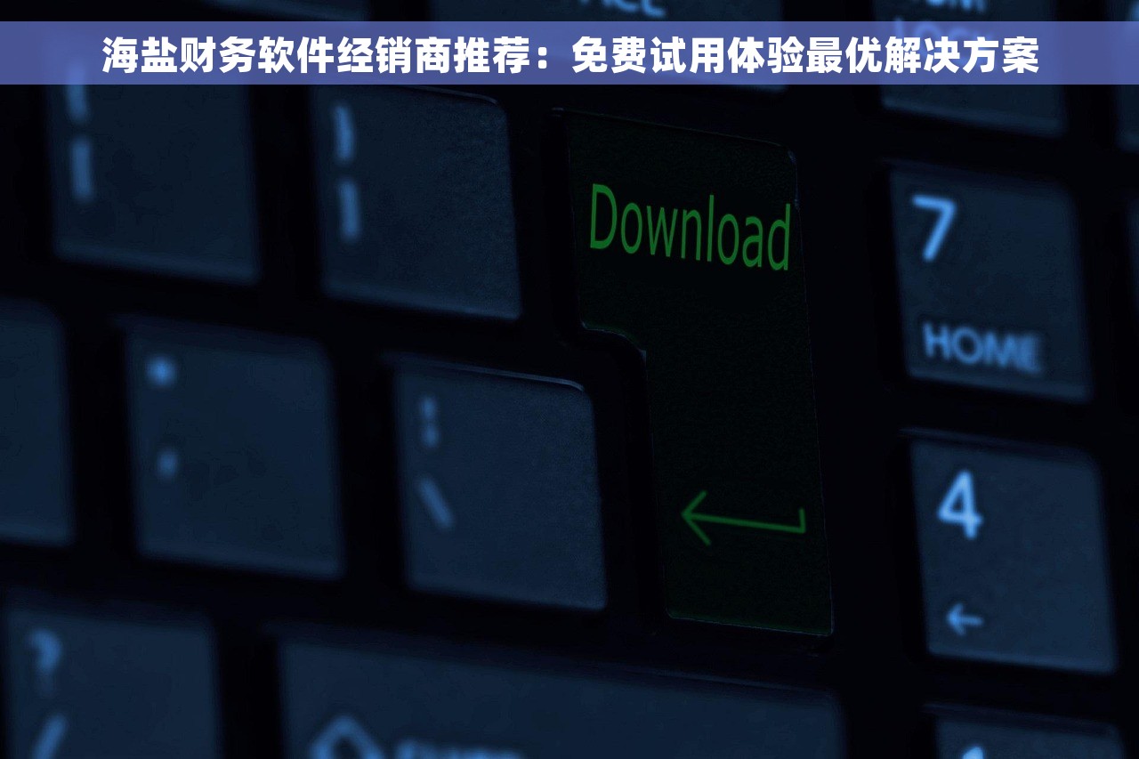 海盐财务软件经销商推荐：免费试用体验最优解决方案